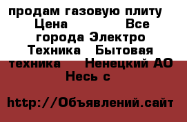 продам газовую плиту. › Цена ­ 10 000 - Все города Электро-Техника » Бытовая техника   . Ненецкий АО,Несь с.